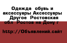 Одежда, обувь и аксессуары Аксессуары - Другое. Ростовская обл.,Ростов-на-Дону г.